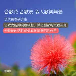 合歡花、合歡皮，令人歡樂無憂。現代藥理研究指合歡皮能抑制癌細胞、減低腦部的炎症反應；合歡花的活性成分有抗抑鬱活性作用。