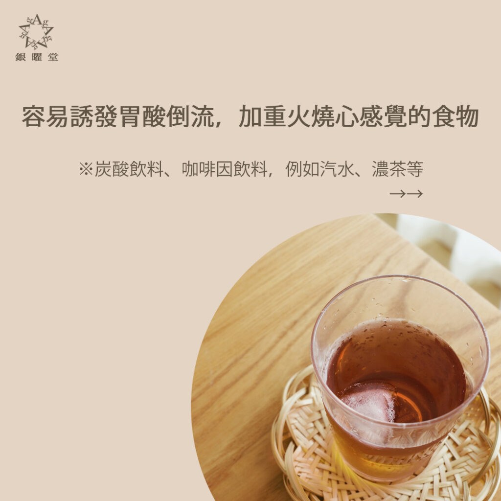 胃酸倒流患者應少食這些容易誘發胃酸倒流，加重火燒心感覺的食物：炭酸飲料、咖啡因飲料，例如汽水、濃茶等